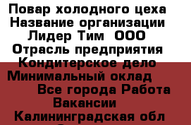 Повар холодного цеха › Название организации ­ Лидер Тим, ООО › Отрасль предприятия ­ Кондитерское дело › Минимальный оклад ­ 31 000 - Все города Работа » Вакансии   . Калининградская обл.,Советск г.